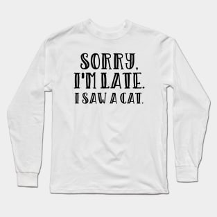 Sorry I'm late I saw a cat Long Sleeve T-Shirt